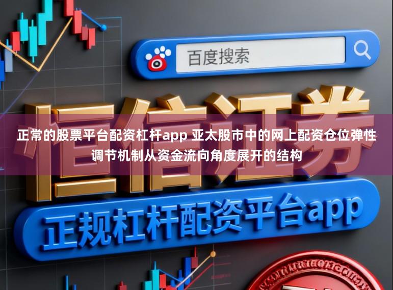 正常的股票平台配资杠杆app 亚太股市中的网上配资仓位弹性调节机制从资金流向角度展开的结构