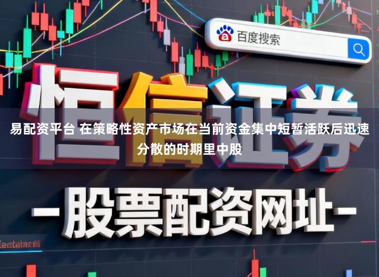 易配资平台 在策略性资产市场在当前资金集中短暂活跃后迅速分散的时期里中股