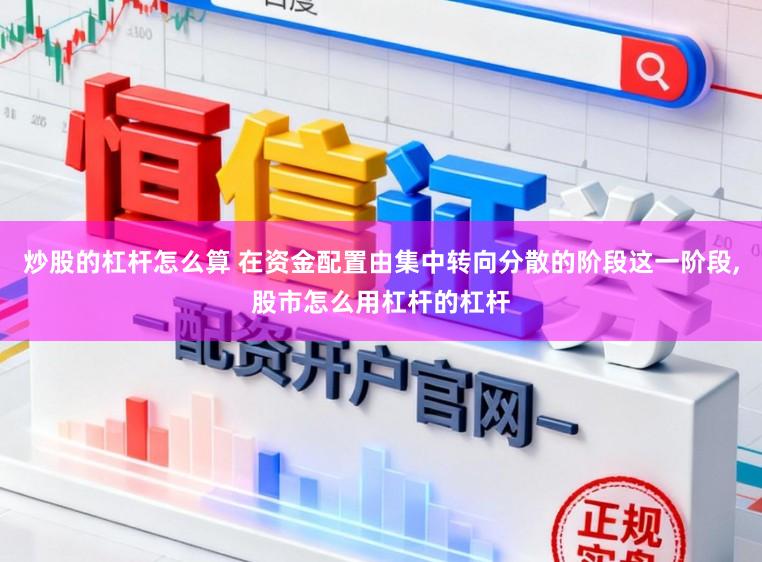 炒股的杠杆怎么算 在资金配置由集中转向分散的阶段这一阶段,股市怎么用杠杆的杠杆