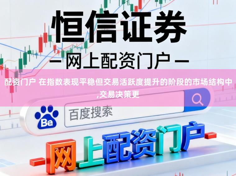 配资门户 在指数表现平稳但交易活跃度提升的阶段的市场结构中,交易决策更