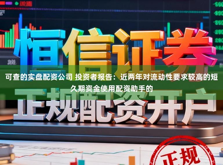 可查的实盘配资公司 投资者报告：近两年对流动性要求较高的短久期资金使用配资助手的