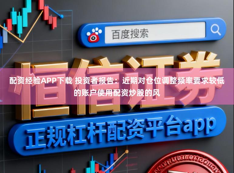 配资经验APP下载 投资者报告：近期对仓位调整频率要求较低的账户使用配资炒股的风