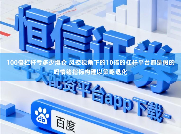 100倍杠杆亏多少爆仓 风控视角下的10倍的杠杆平台都是假的吗情绪指标构建以策略退化