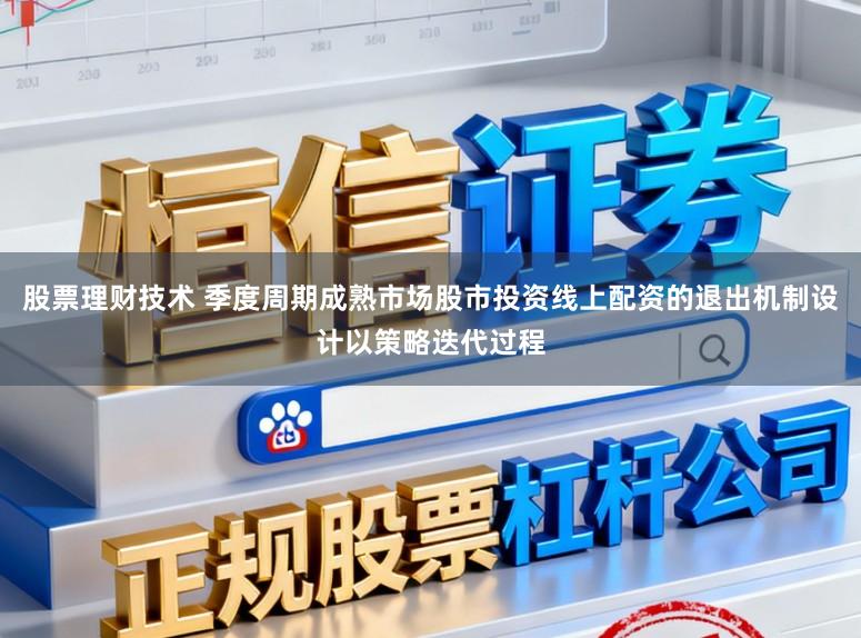 股票理财技术 季度周期成熟市场股市投资线上配资的退出机制设计以策略迭代过程
