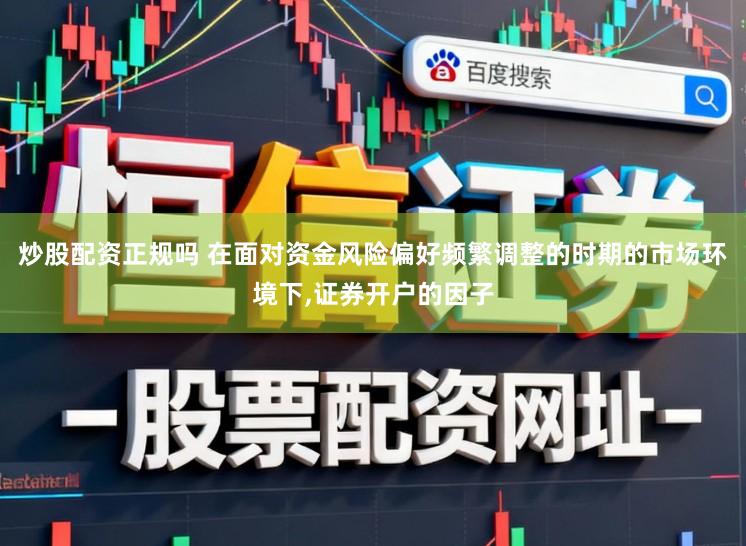 炒股配资正规吗 在面对资金风险偏好频繁调整的时期的市场环境下,证券开户的因子