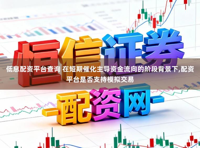 低息配资平台查询 在短期催化主导资金流向的阶段背景下,配资平台是否支持模拟交易