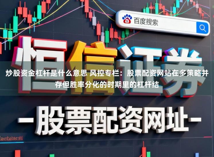 炒股资金杠杆是什么意思 风控专栏：股票配资网站在多策略并存但胜率分化的时期里的杠杆结