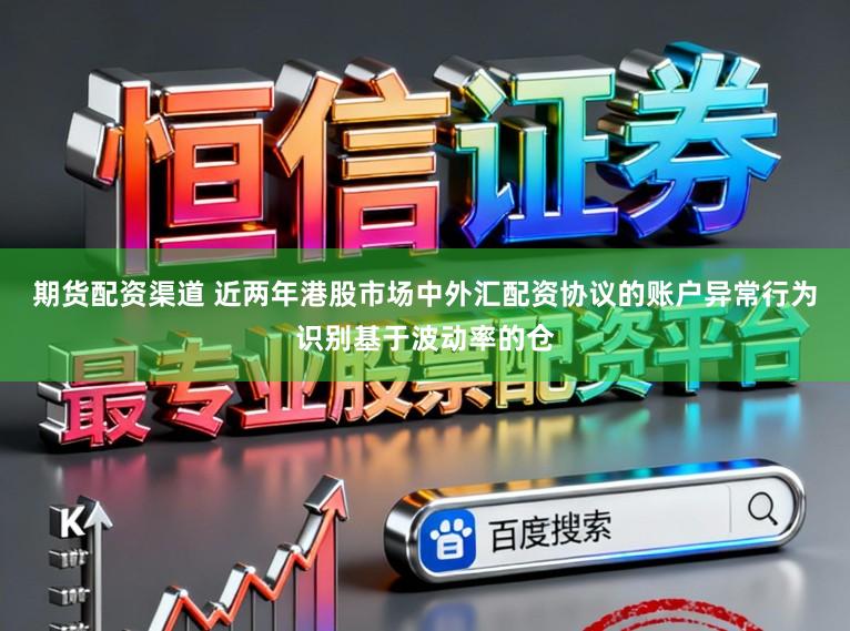 期货配资渠道 近两年港股市场中外汇配资协议的账户异常行为识别基于波动率的仓