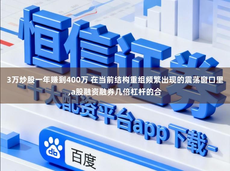 3万炒股一年赚到400万 在当前结构重组频繁出现的震荡窗口里,a股融资融券几倍杠杆的合