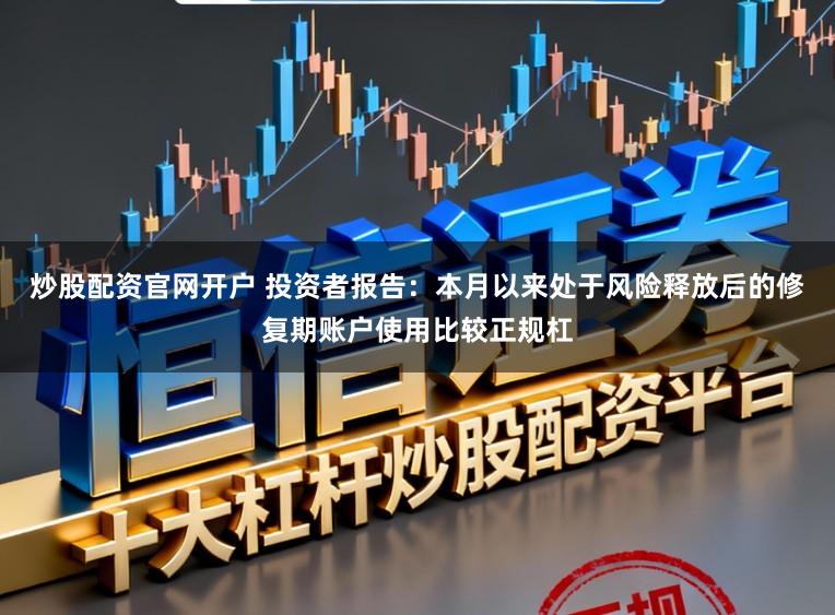 炒股配资官网开户 投资者报告：本月以来处于风险释放后的修复期账户使用比较正规杠