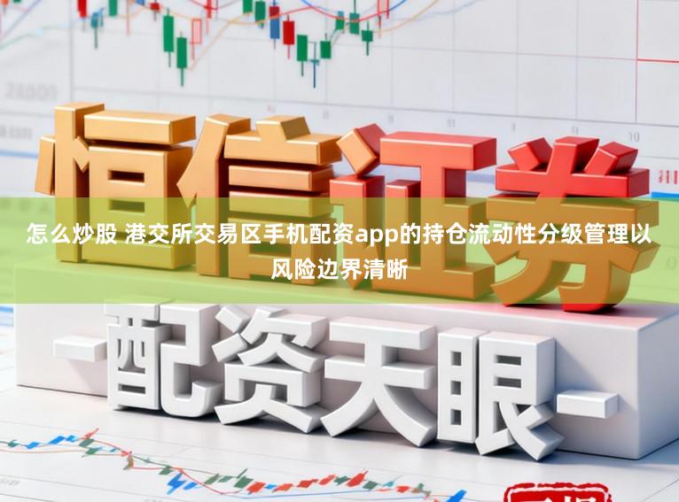 怎么炒股 港交所交易区手机配资app的持仓流动性分级管理以风险边界清晰