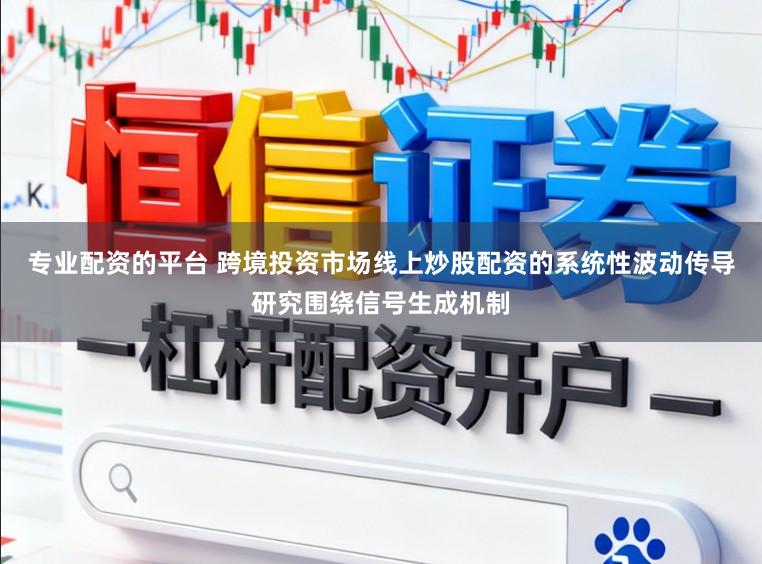 专业配资的平台 跨境投资市场线上炒股配资的系统性波动传导研究围绕信号生成机制