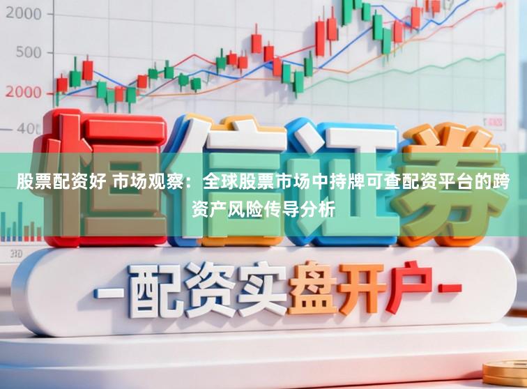 股票配资好 市场观察：全球股票市场中持牌可查配资平台的跨资产风险传导分析
