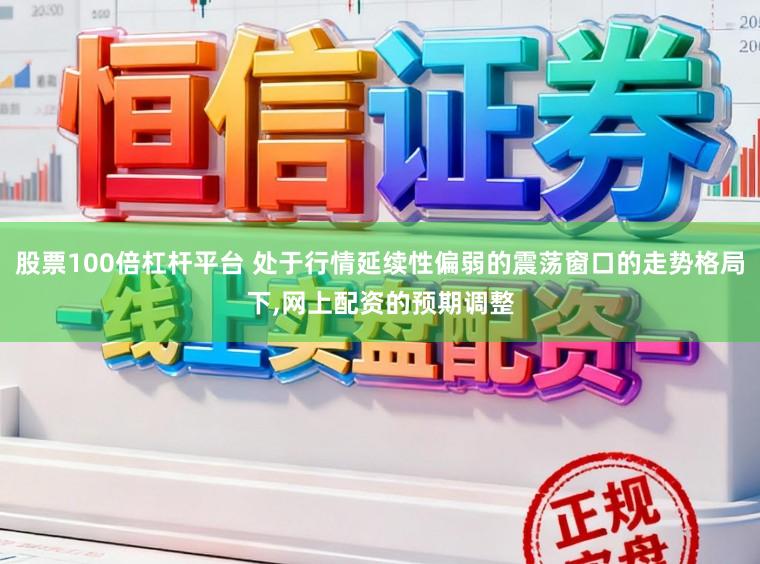 股票100倍杠杆平台 处于行情延续性偏弱的震荡窗口的走势格局下,网上配资的预期调整