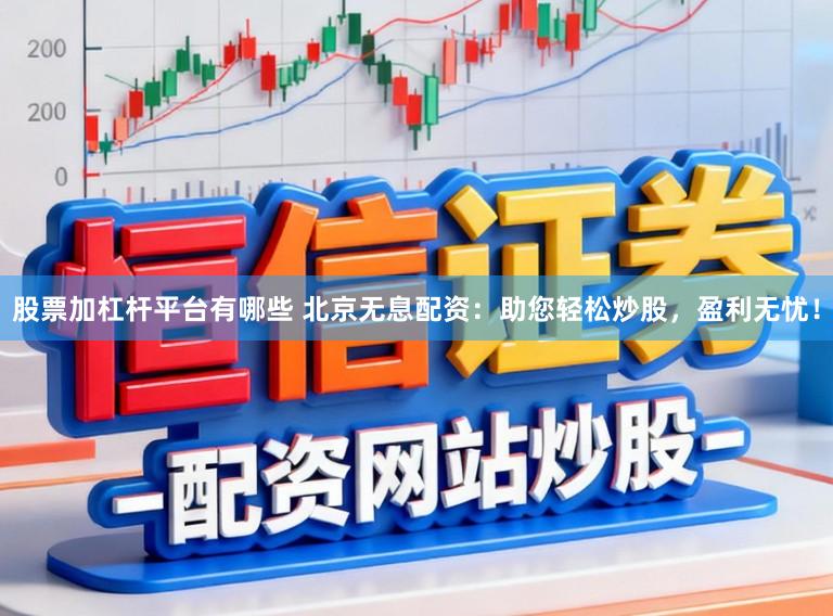 股票加杠杆平台有哪些 北京无息配资：助您轻松炒股，盈利无忧！