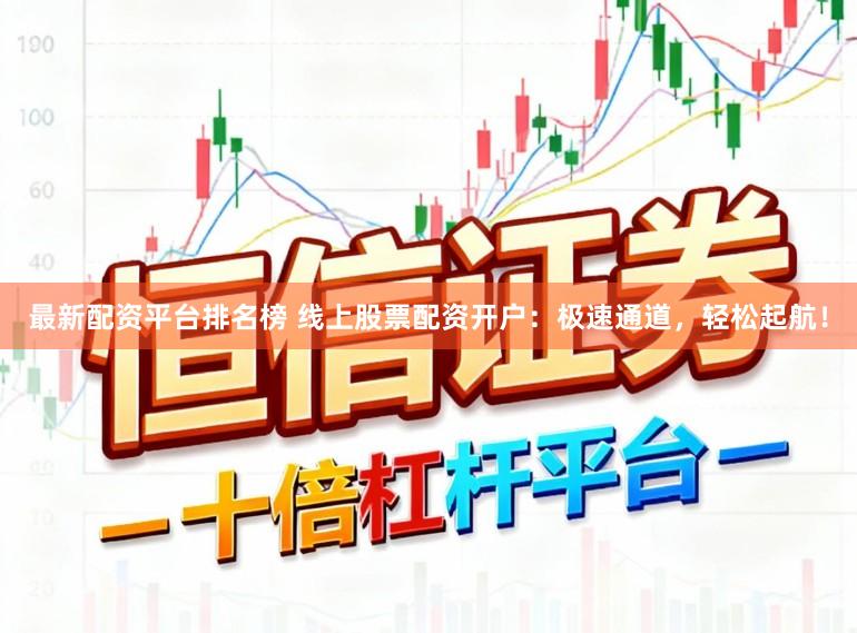 最新配资平台排名榜 线上股票配资开户：极速通道，轻松起航！